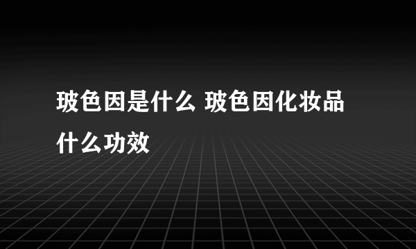 玻色因是什么 玻色因化妆品什么功效