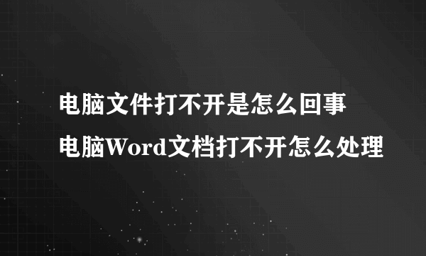 电脑文件打不开是怎么回事 电脑Word文档打不开怎么处理