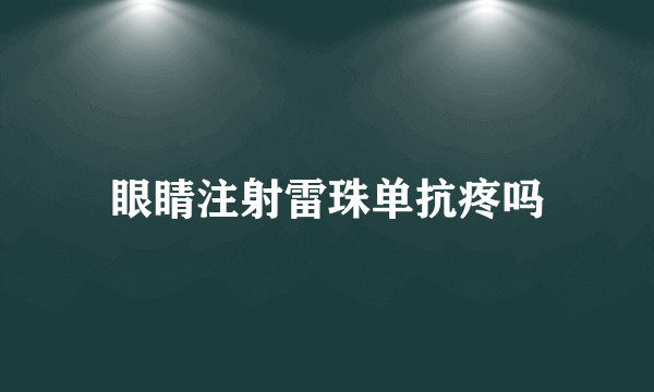 眼睛注射雷珠单抗疼吗