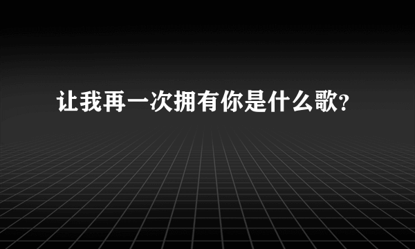 让我再一次拥有你是什么歌？