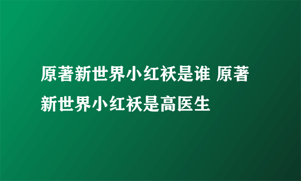 原著新世界小红袄是谁 原著新世界小红袄是高医生