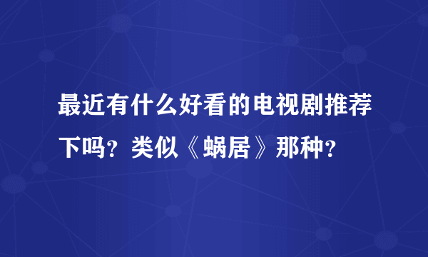 最近有什么好看的电视剧推荐下吗？类似《蜗居》那种？