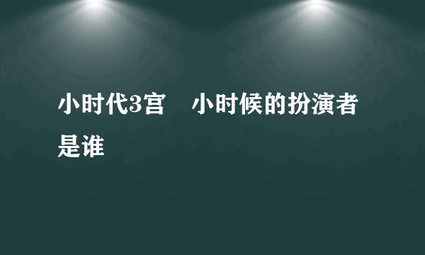 小时代3宫洺小时候的扮演者是谁