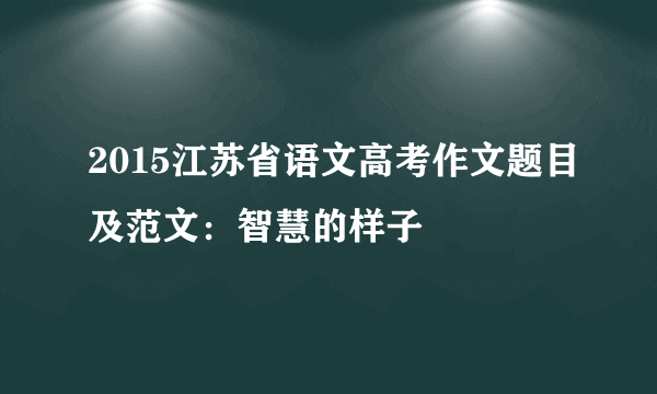 2015江苏省语文高考作文题目及范文：智慧的样子