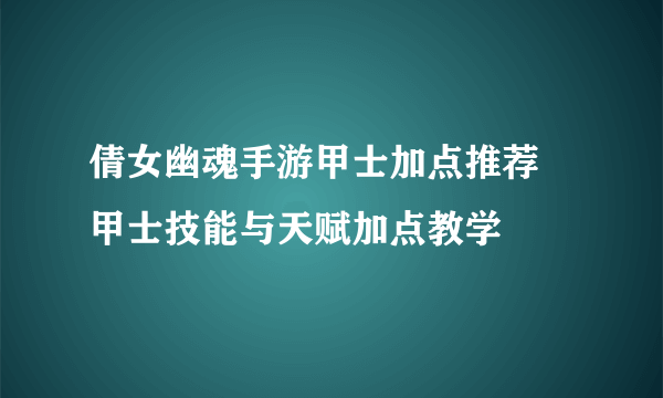 倩女幽魂手游甲士加点推荐 甲士技能与天赋加点教学