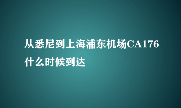 从悉尼到上海浦东机场CA176什么时候到达