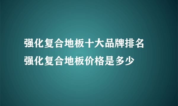 强化复合地板十大品牌排名 强化复合地板价格是多少