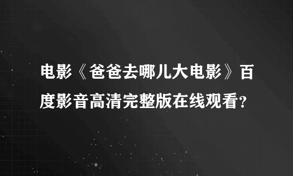 电影《爸爸去哪儿大电影》百度影音高清完整版在线观看？