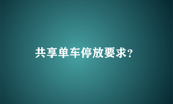 共享单车停放要求？