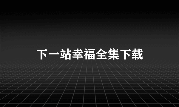 下一站幸福全集下载