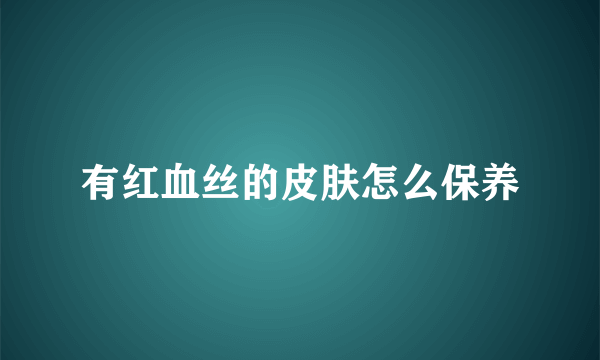 有红血丝的皮肤怎么保养