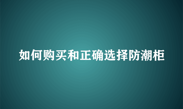 如何购买和正确选择防潮柜