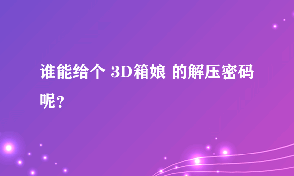 谁能给个 3D箱娘 的解压密码呢？