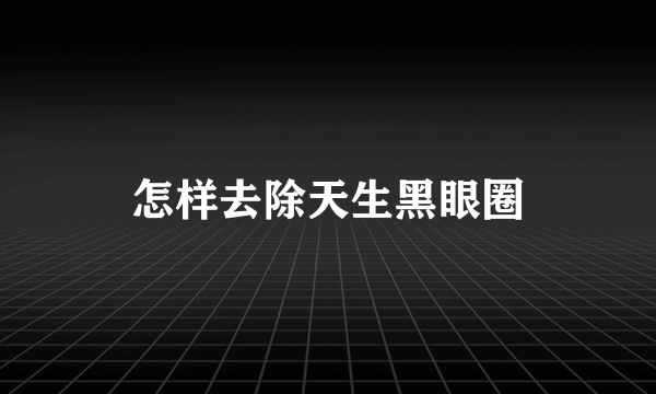 怎样去除天生黑眼圈