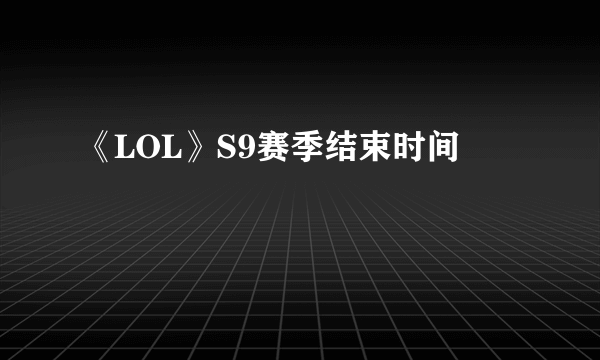 《LOL》S9赛季结束时间