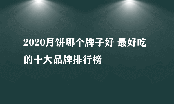 2020月饼哪个牌子好 最好吃的十大品牌排行榜