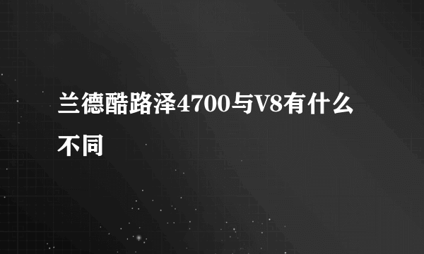 兰德酷路泽4700与V8有什么不同