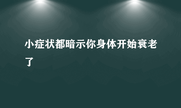 小症状都暗示你身体开始衰老了