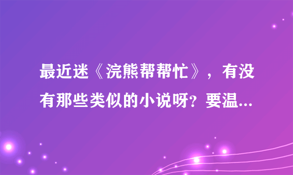 最近迷《浣熊帮帮忙》，有没有那些类似的小说呀？要温馨的，生活化的！