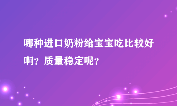 哪种进口奶粉给宝宝吃比较好啊？质量稳定呢？