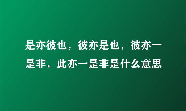 是亦彼也，彼亦是也，彼亦一是非，此亦一是非是什么意思