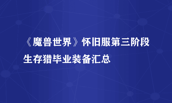 《魔兽世界》怀旧服第三阶段生存猎毕业装备汇总