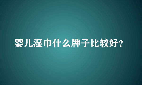 婴儿湿巾什么牌子比较好？