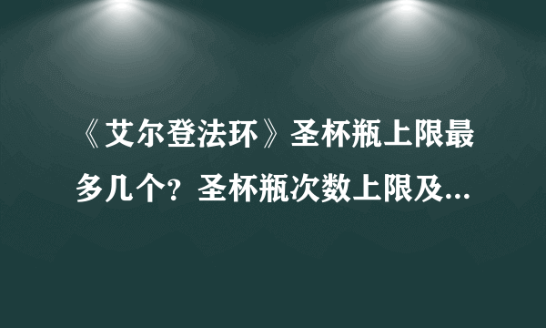 《艾尔登法环》圣杯瓶上限最多几个？圣杯瓶次数上限及使用方法