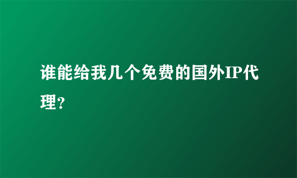 谁能给我几个免费的国外IP代理？