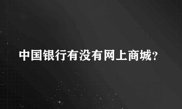 中国银行有没有网上商城？