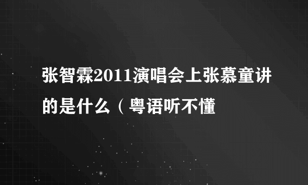 张智霖2011演唱会上张慕童讲的是什么（粤语听不懂