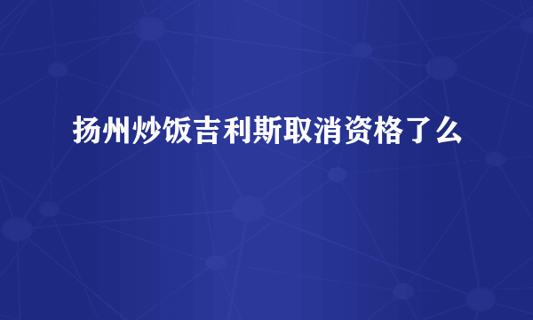 扬州炒饭吉利斯取消资格了么