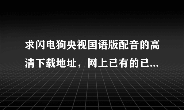 求闪电狗央视国语版配音的高清下载地址，网上已有的已经过期了，现在已经看不了了！百分重谢！