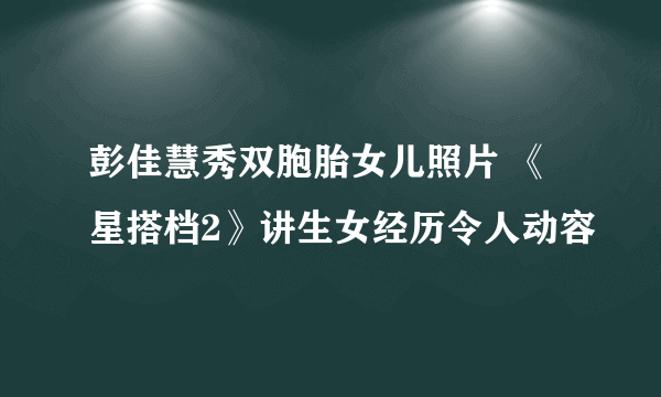 彭佳慧秀双胞胎女儿照片 《星搭档2》讲生女经历令人动容