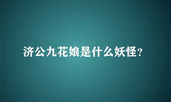 济公九花娘是什么妖怪？