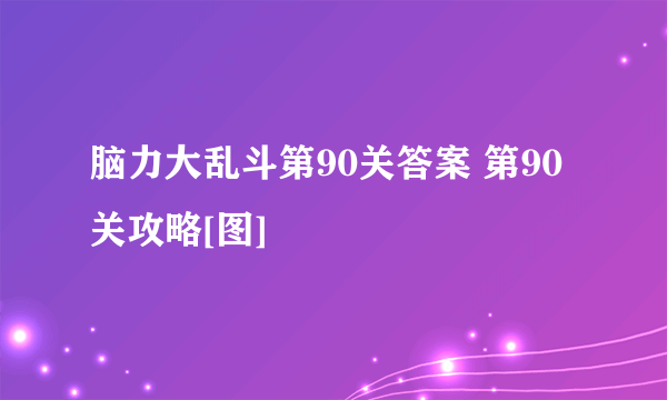 脑力大乱斗第90关答案 第90关攻略[图]