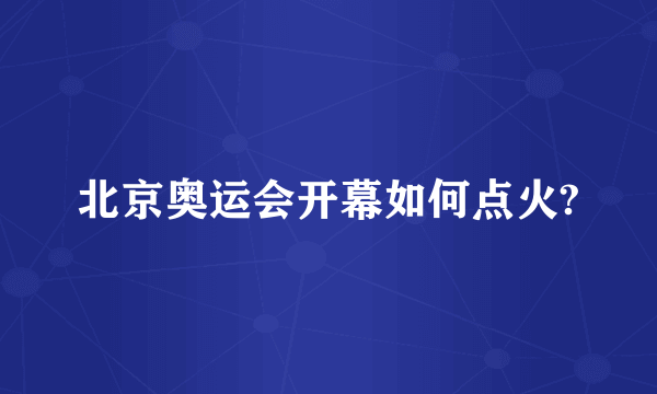 北京奥运会开幕如何点火?