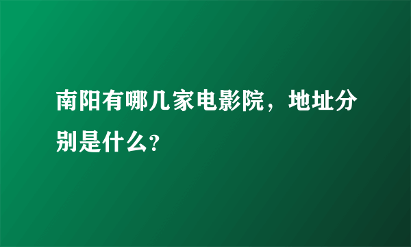 南阳有哪几家电影院，地址分别是什么？