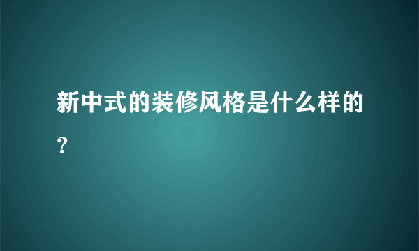 新中式的装修风格是什么样的？