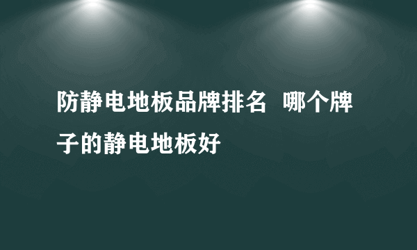 防静电地板品牌排名  哪个牌子的静电地板好