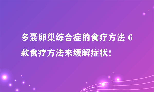 多囊卵巢综合症的食疗方法 6款食疗方法来缓解症状！