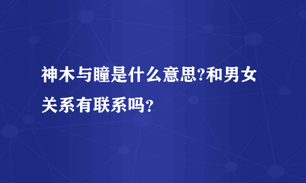 神木与瞳是什么意思?和男女关系有联系吗？