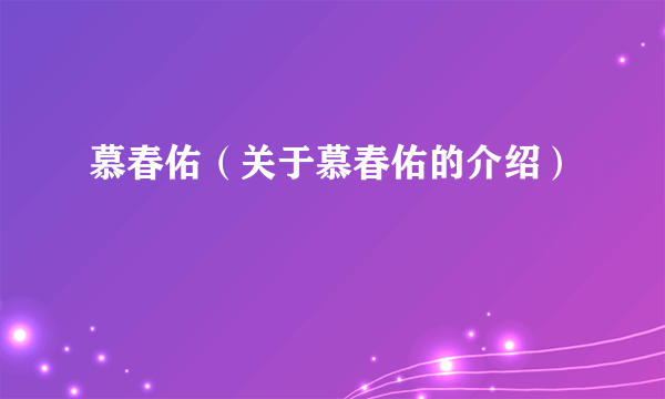 慕春佑（关于慕春佑的介绍）