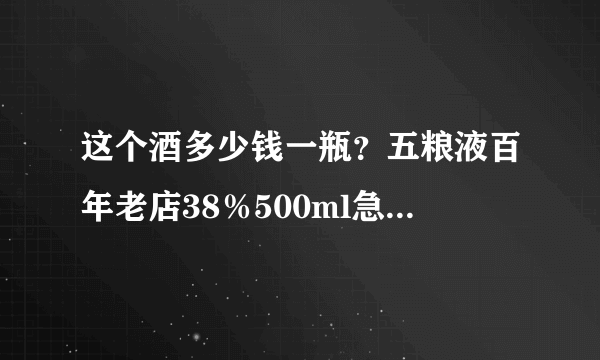 这个酒多少钱一瓶？五粮液百年老店38％500ml急急急急啊？