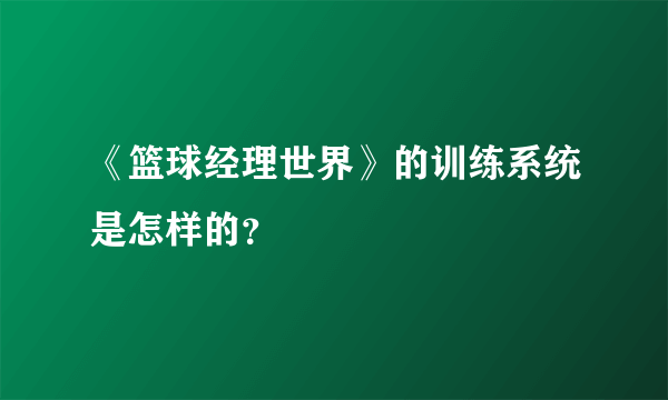 《篮球经理世界》的训练系统是怎样的？