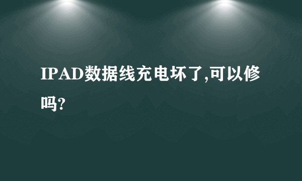 IPAD数据线充电坏了,可以修吗?