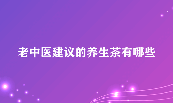 老中医建议的养生茶有哪些