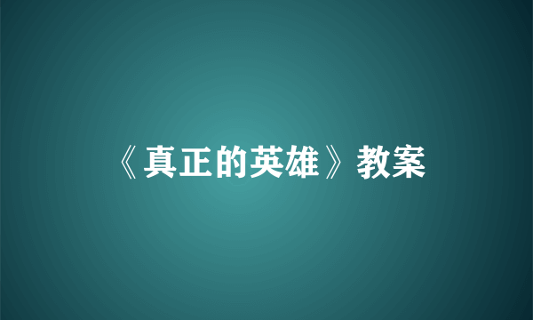 《真正的英雄》教案