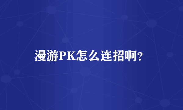 漫游PK怎么连招啊？