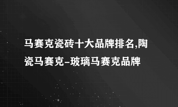 马赛克瓷砖十大品牌排名,陶瓷马赛克-玻璃马赛克品牌